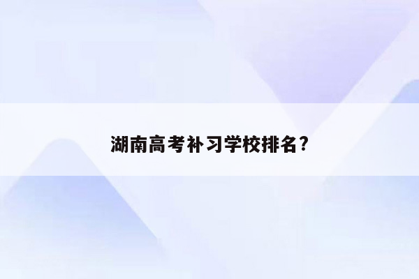 湖南高考补习学校排名?