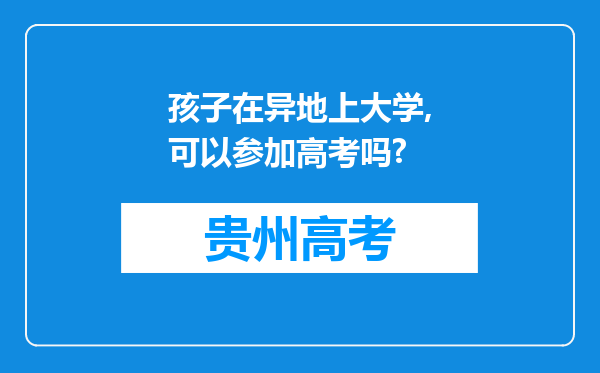 孩子在异地上大学,可以参加高考吗?