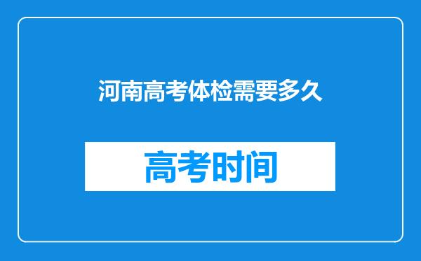 河南高考体检需要多久