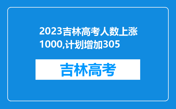 2023吉林高考人数上涨1000,计划增加305