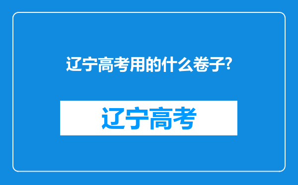 辽宁高考用的什么卷子?