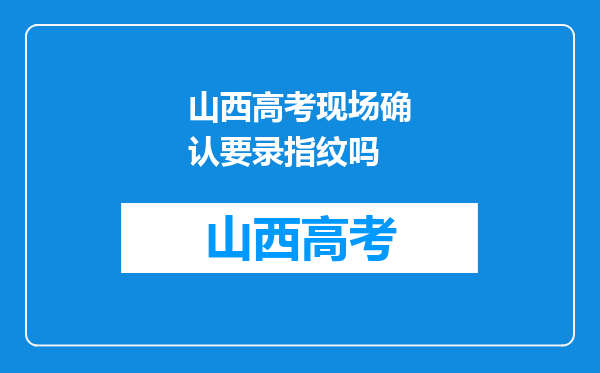 山西高考现场确认要录指纹吗