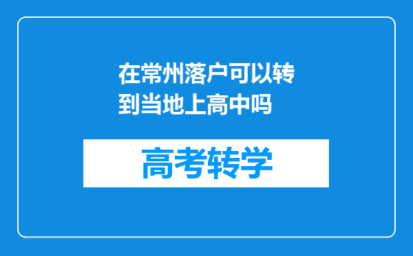 在常州落户可以转到当地上高中吗