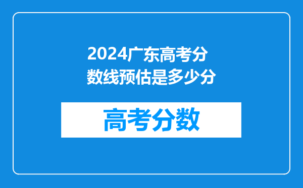 2024广东高考分数线预估是多少分