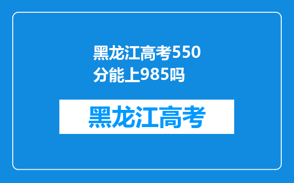 黑龙江高考550分能上985吗