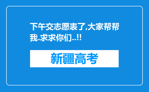 下午交志愿表了,大家帮帮我.求求你们..!!