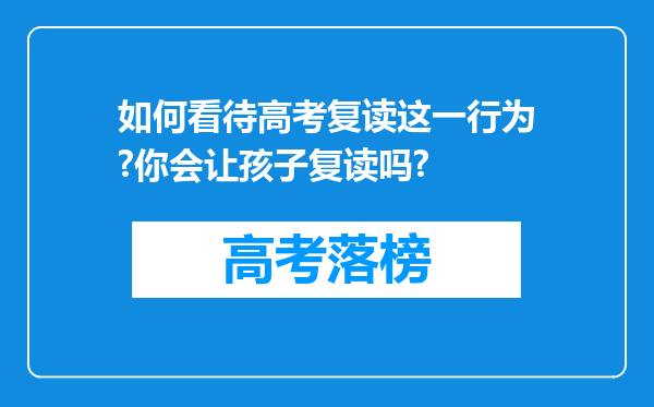 如何看待高考复读这一行为?你会让孩子复读吗?