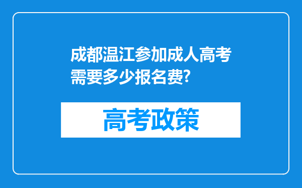 成都温江参加成人高考需要多少报名费?