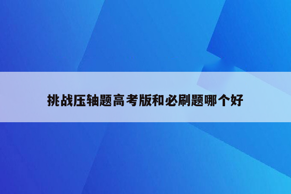 挑战压轴题高考版和必刷题哪个好