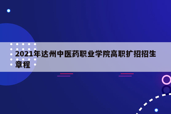 2021年达州中医药职业学院高职扩招招生章程