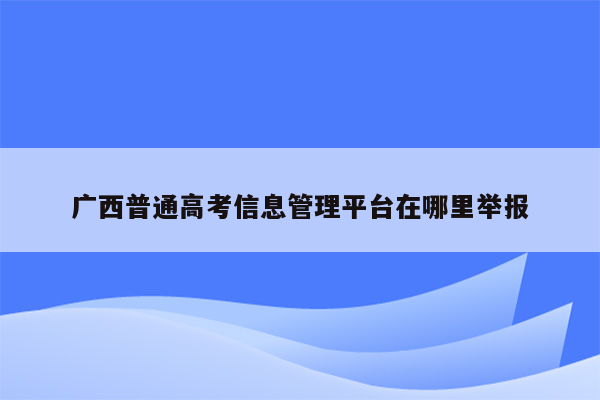 广西普通高考信息管理平台在哪里举报