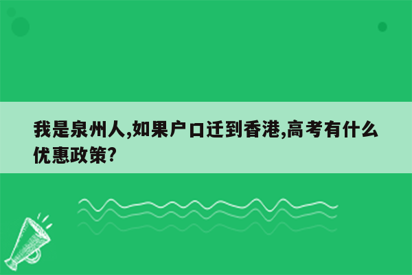 我是泉州人,如果户口迁到香港,高考有什么优惠政策?