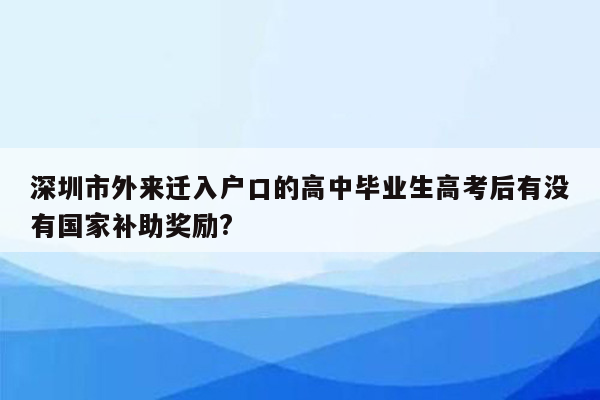 深圳市外来迁入户口的高中毕业生高考后有没有国家补助奖励?