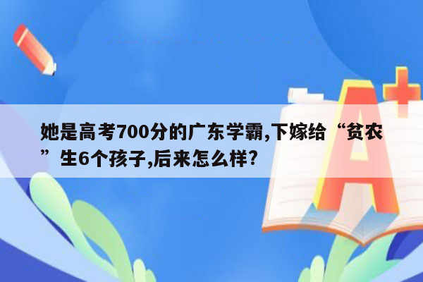 她是高考700分的广东学霸,下嫁给“贫农”生6个孩子,后来怎么样?