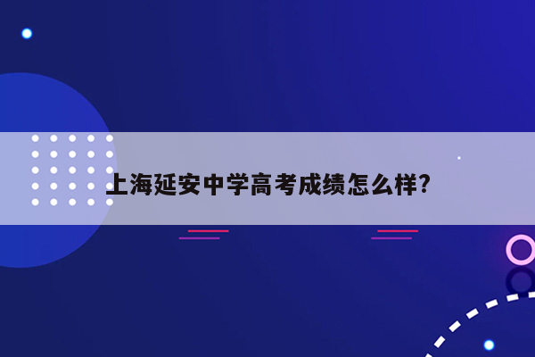 上海延安中学高考成绩怎么样?