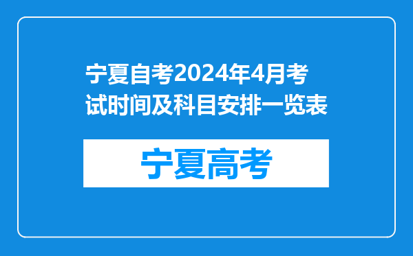 宁夏自考2024年4月考试时间及科目安排一览表