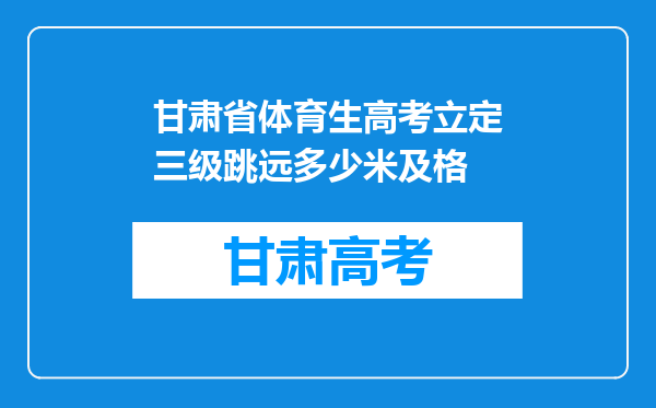 甘肃省体育生高考立定三级跳远多少米及格