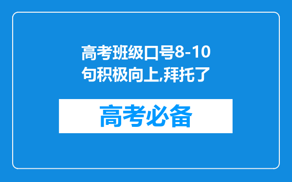 高考班级口号8-10句积极向上,拜托了