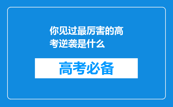 你见过最厉害的高考逆袭是什么