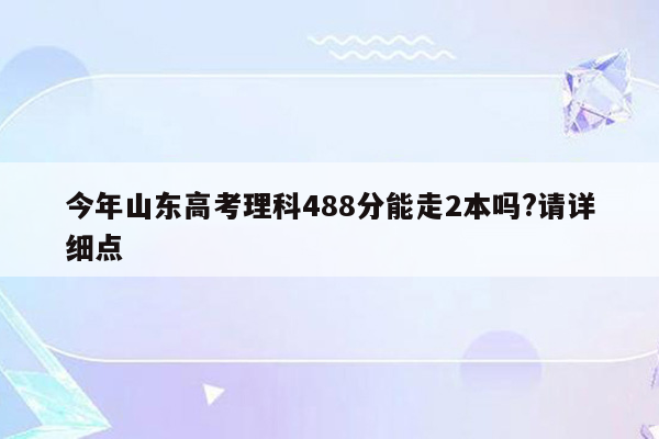 今年山东高考理科488分能走2本吗?请详细点