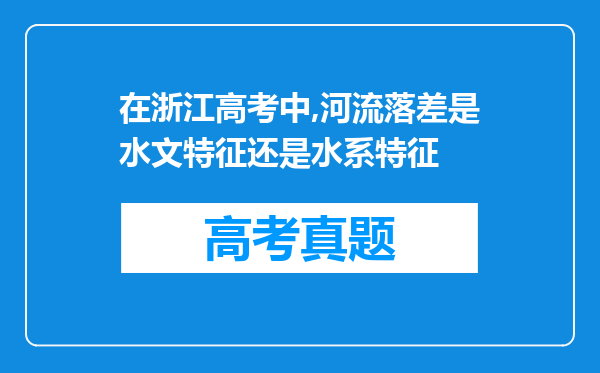 在浙江高考中,河流落差是水文特征还是水系特征