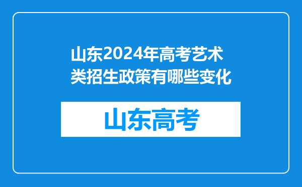 山东2024年高考艺术类招生政策有哪些变化