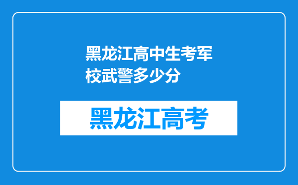 黑龙江高中生考军校武警多少分