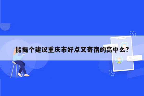 能提个建议重庆市好点又寄宿的高中么?