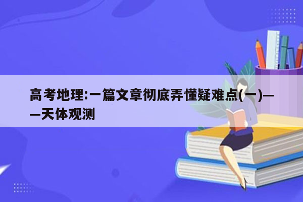 高考地理:一篇文章彻底弄懂疑难点(一)——天体观测