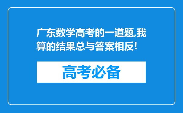 广东数学高考的一道题,我算的结果总与答案相反!