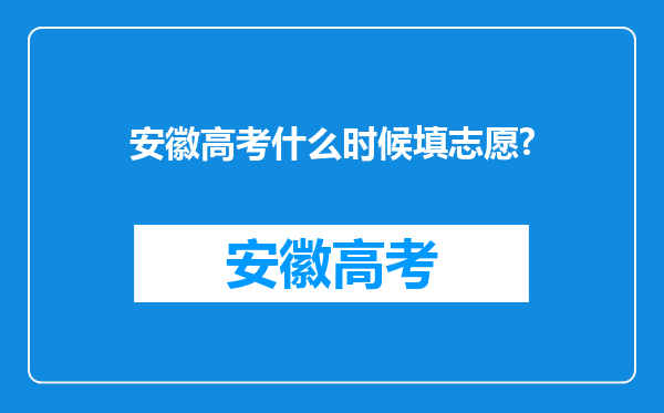 安徽高考什么时候填志愿?