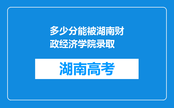 多少分能被湖南财政经济学院录取