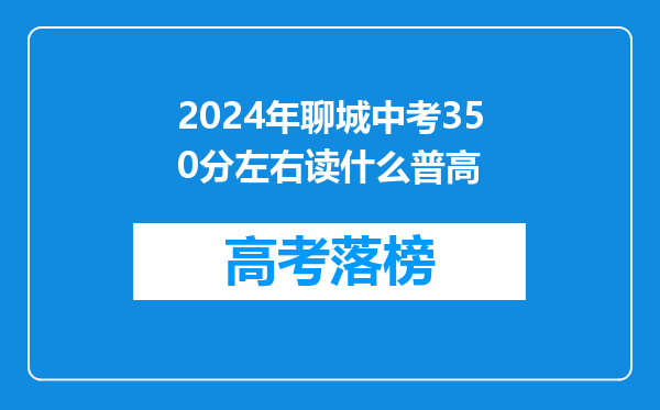 2024年聊城中考350分左右读什么普高