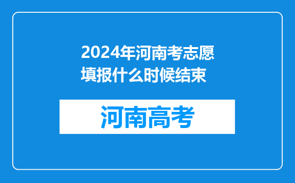 2024年河南考志愿填报什么时候结束