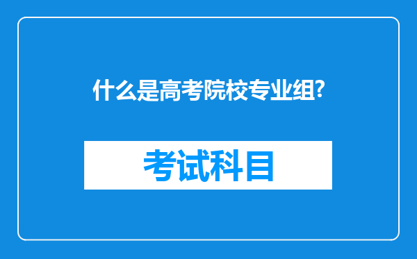 什么是高考院校专业组?