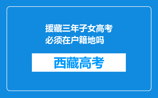 援藏三年子女高考必须在户籍地吗