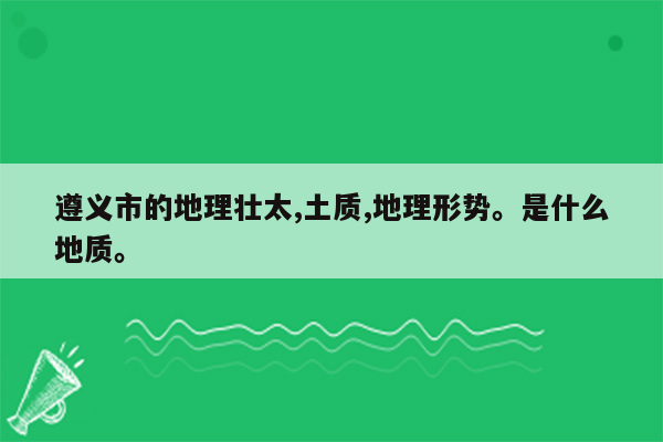 遵义市的地理壮太,土质,地理形势。是什么地质。