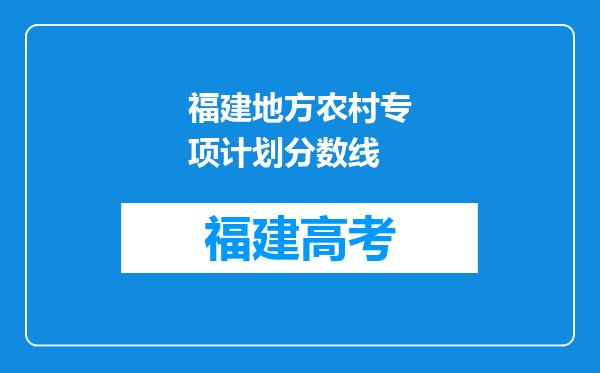 福建地方农村专项计划分数线