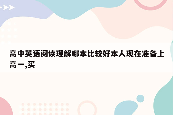 高中英语阅读理解哪本比较好本人现在准备上高一,买