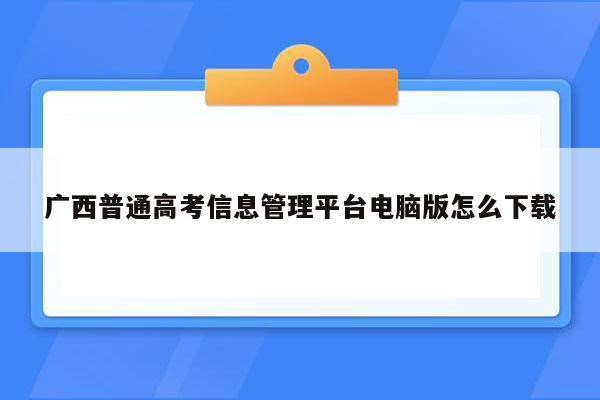 广西普通高考信息管理平台电脑版怎么下载