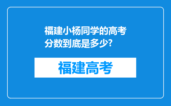 福建小杨同学的高考分数到底是多少?