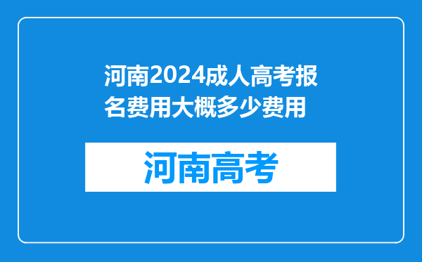 河南2024成人高考报名费用大概多少费用