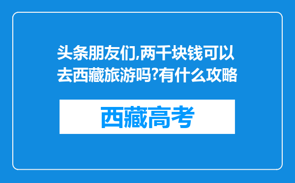 头条朋友们,两千块钱可以去西藏旅游吗?有什么攻略