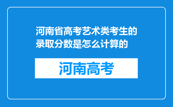 河南省高考艺术类考生的录取分数是怎么计算的