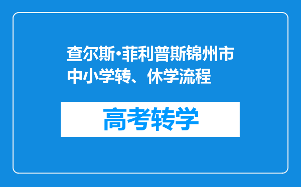 查尔斯·菲利普斯锦州市中小学转、休学流程