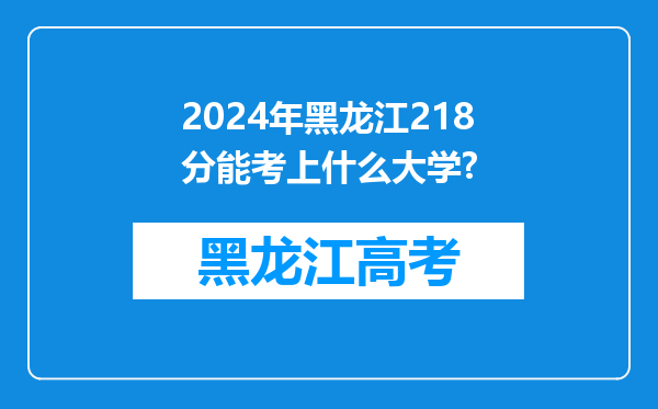 2024年黑龙江218分能考上什么大学?