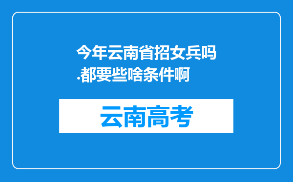 今年云南省招女兵吗.都要些啥条件啊