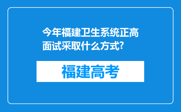 今年福建卫生系统正高面试采取什么方式?