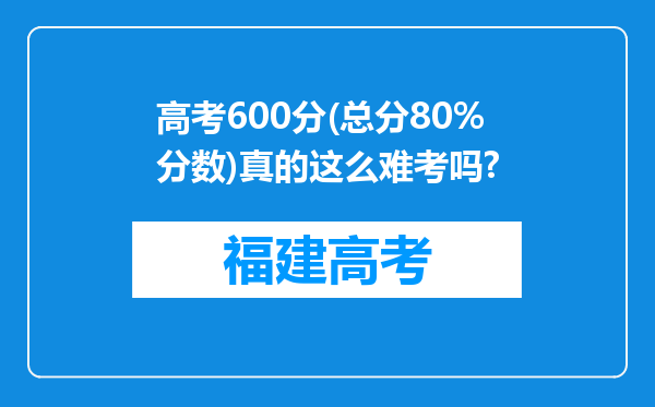 高考600分(总分80%分数)真的这么难考吗?