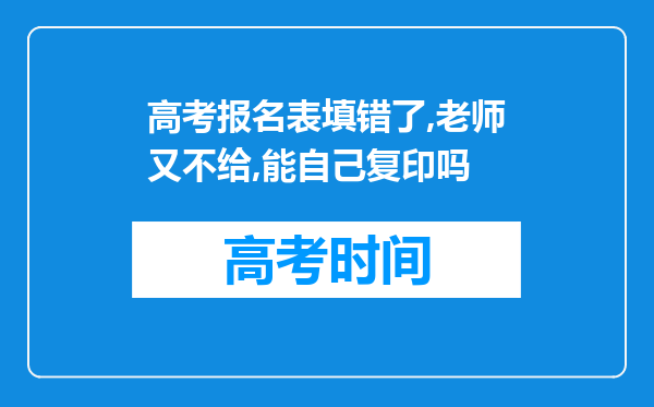 高考报名表填错了,老师又不给,能自己复印吗